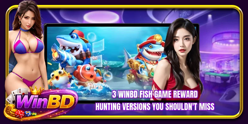 3 WINBD fish game reward hunting versions you shouldn't miss